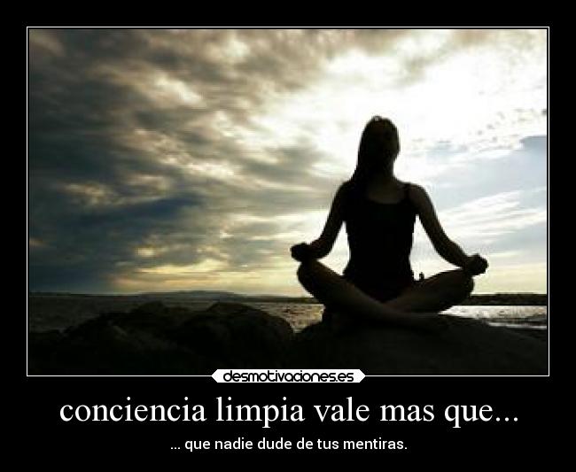 conciencia limpia vale mas que... - ... que nadie dude de tus mentiras.