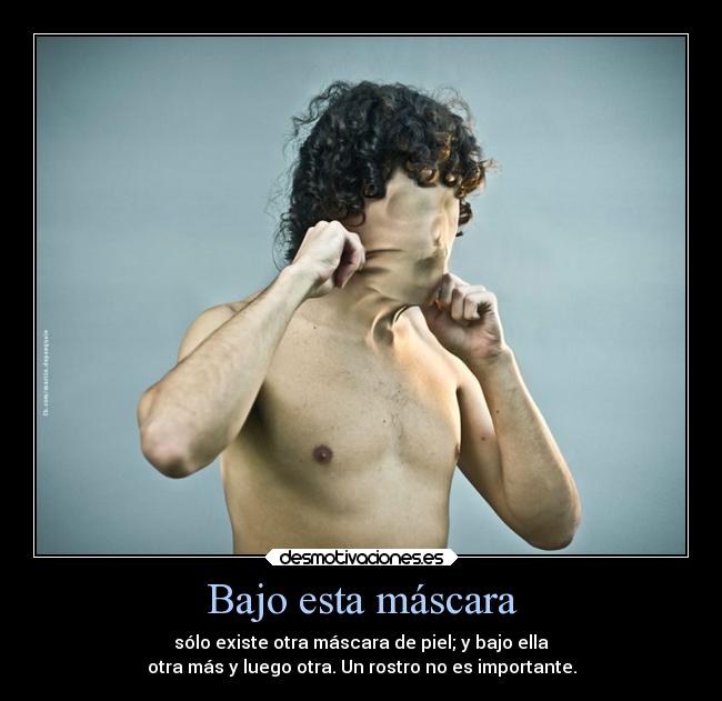 Bajo esta máscara - sólo existe otra máscara de piel; y bajo ella
otra más y luego otra. Un rostro no es importante.