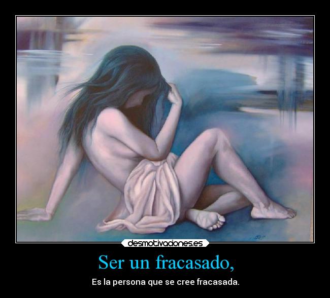 Ser un fracasado, - Es la persona que se cree fracasada.