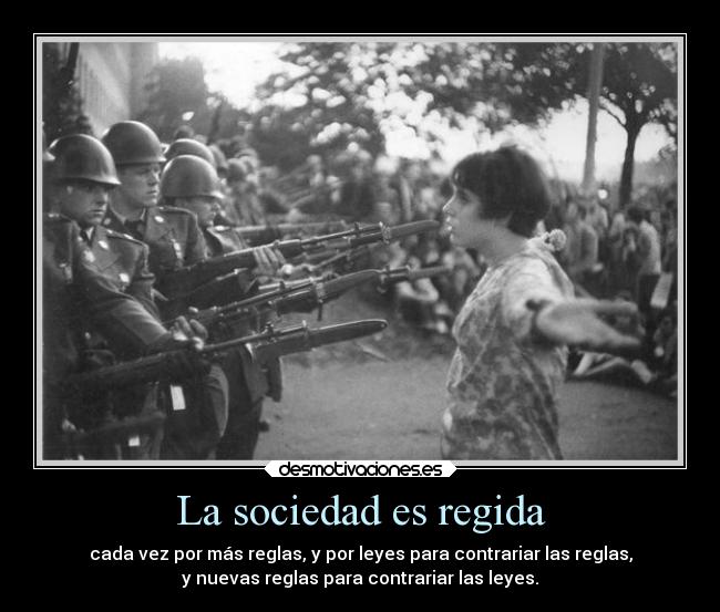 La sociedad es regida - cada vez por más reglas, y por leyes para contrariar las reglas,
y nuevas reglas para contrariar las leyes.