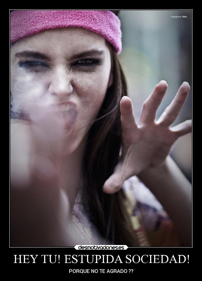 HEY TU! ESTUPIDA SOCIEDAD! - PORQUE NO TE AGRADO ??