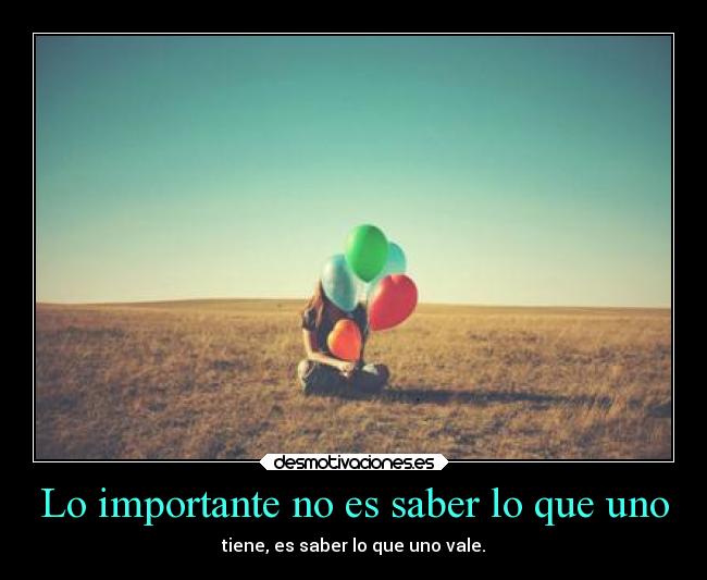 Lo importante no es saber lo que uno - tiene, es saber lo que uno vale.