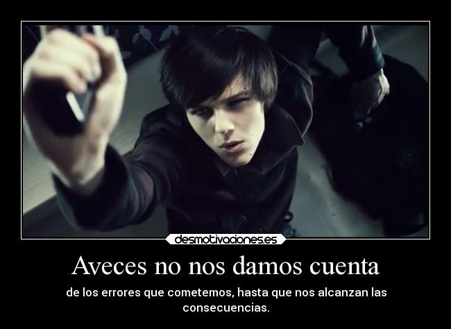 Aveces no nos damos cuenta - de los errores que cometemos, hasta que nos alcanzan las
consecuencias.