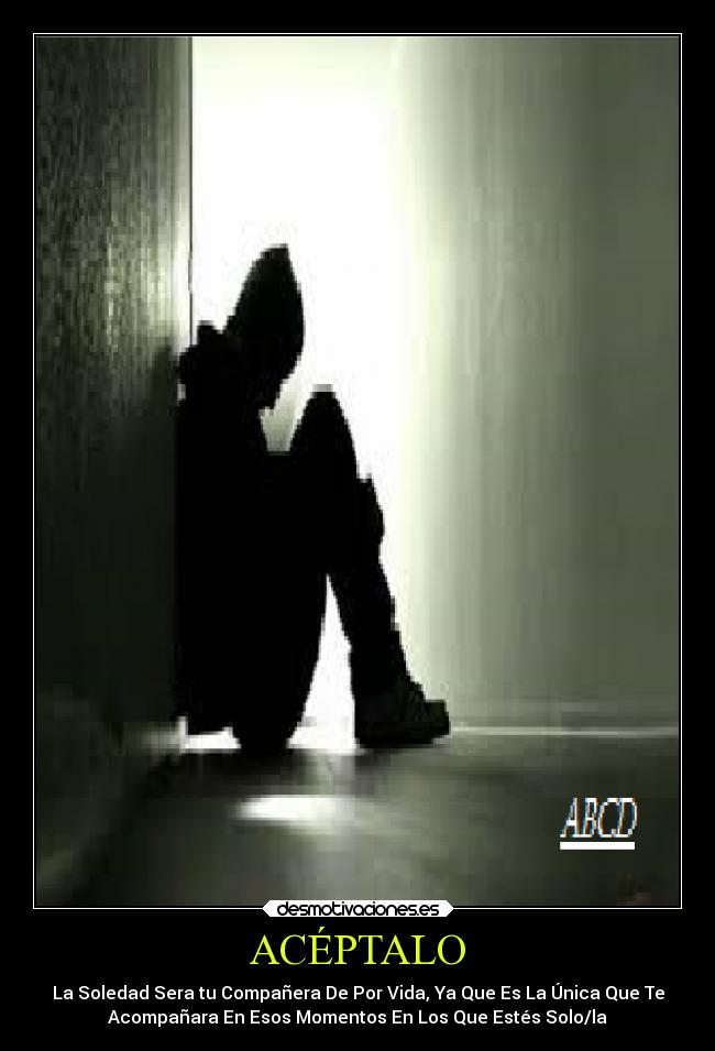 ACÉPTALO - La Soledad Sera tu Compañera De Por Vida, Ya Que Es La Única Que Te
Acompañara En Esos Momentos En Los Que Estés Solo/la