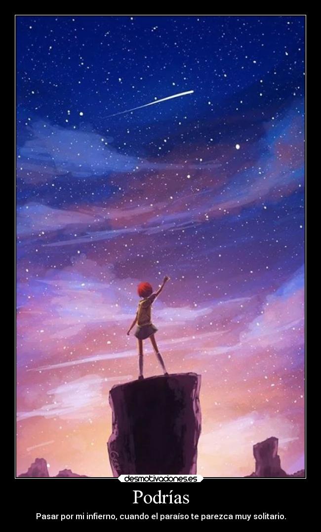 Podrías - Pasar por mi infierno, cuando el paraíso te parezca muy solitario.