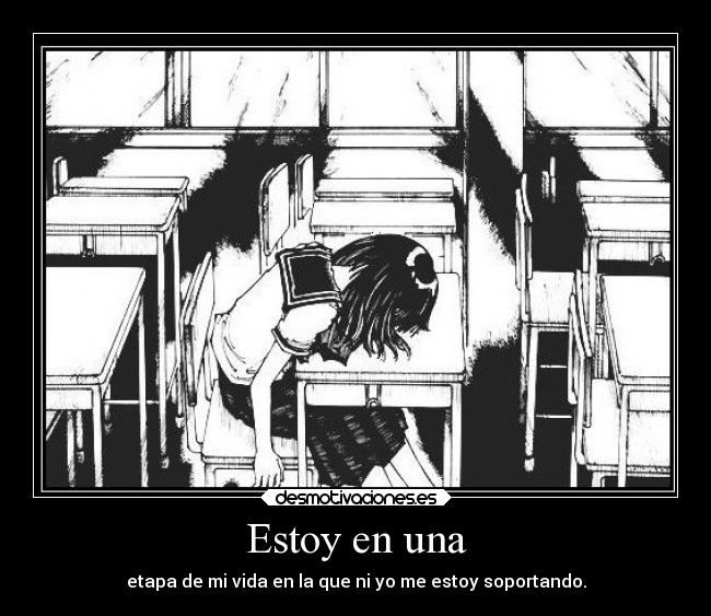 Estoy en una - etapa de mi vida en la que ni yo me estoy soportando.