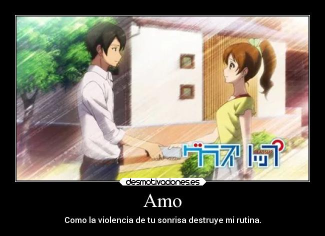 Amo - Como la violencia de tu sonrisa destruye mi rutina.