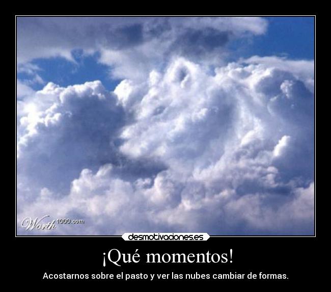 ¡Qué momentos! - Acostarnos sobre el pasto y ver las nubes cambiar de formas.