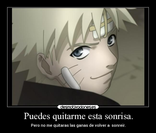 Puedes quitarme esta sonrisa. - Pero no me quitaras las ganas de volver a sonreir.