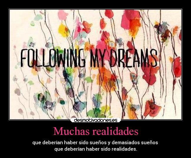 Muchas realidades - que deberían haber sido sueños y demasiados sueños
que deberían haber sido realidades.