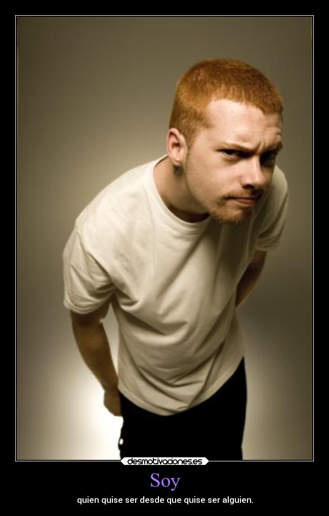 Soy - quien quise ser desde que quise ser alguien.