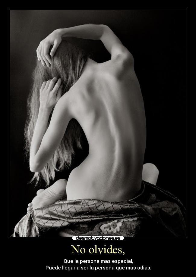 No olvides, - Que la persona mas especial,
Puede llegar a ser la persona que mas odias.