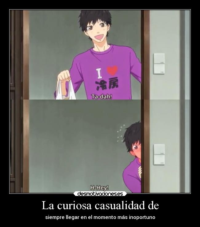 La curiosa casualidad de - siempre llegar en el momento más inoportuno