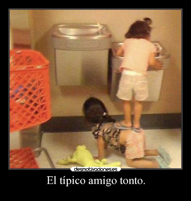 El típico amigo tonto. -