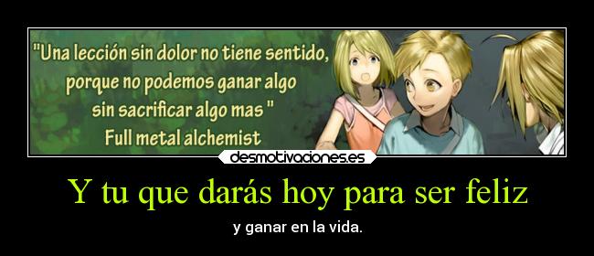 Y tu que darás hoy para ser feliz - y ganar en la vida.