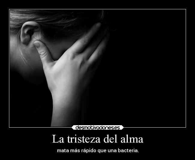 La tristeza del alma - mata más rápido que una bacteria.