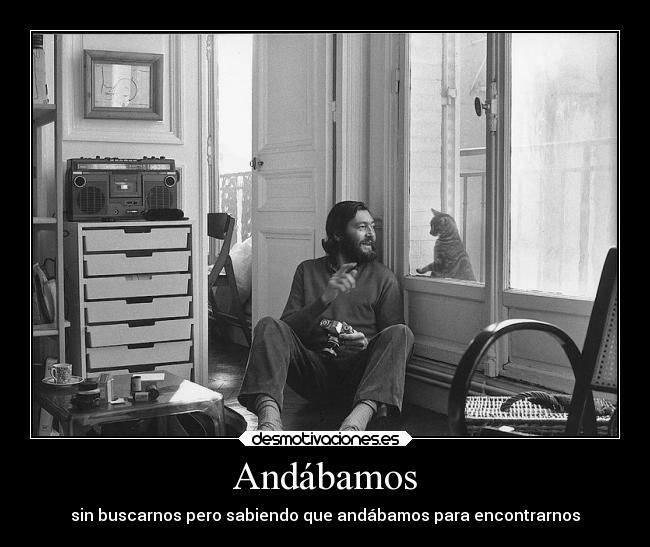 Andábamos - sin buscarnos pero sabiendo que andábamos para encontrarnos