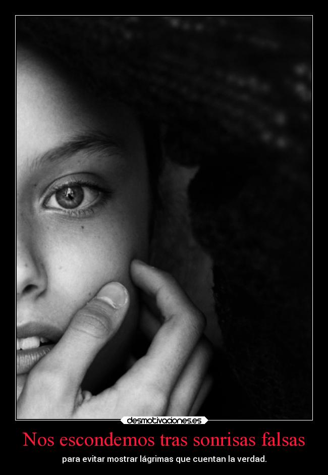 Nos escondemos tras sonrisas falsas - para evitar mostrar lágrimas que cuentan la verdad.