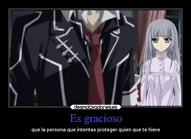 Es gracioso - que la persona que intentas proteger quien que te hiere