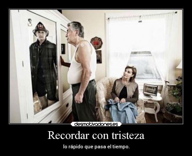 Recordar con tristeza - lo rápido que pasa el tiempo.