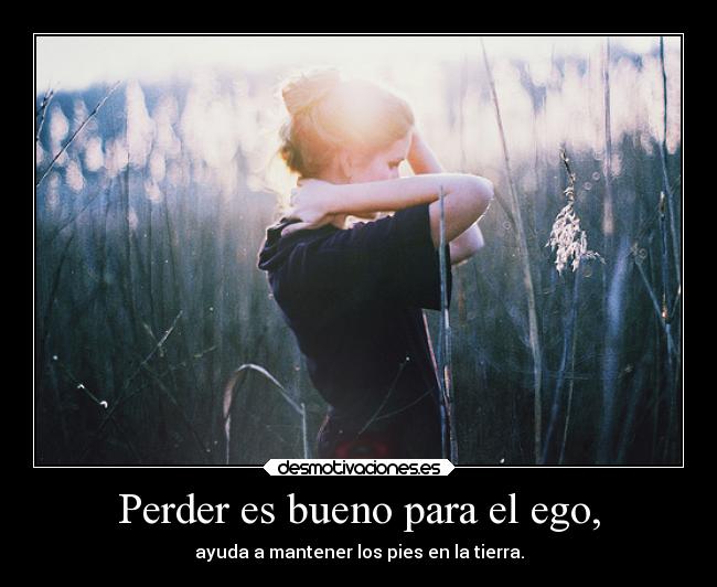 Perder es bueno para el ego, - ayuda a mantener los pies en la tierra.