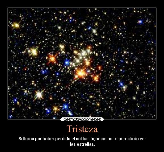 Tristeza - Si lloras por haber perdido el sol las lágrimas no te permitirán ver
las estrellas.