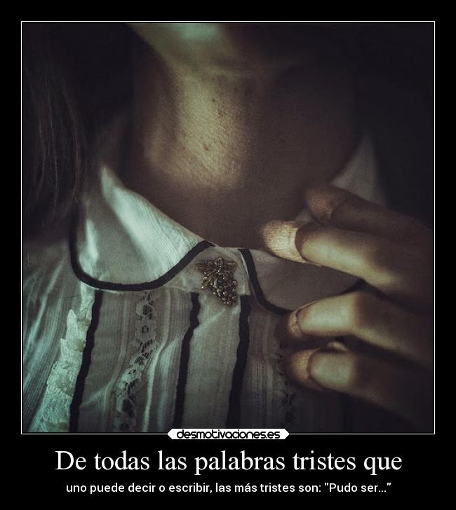 De todas las palabras tristes que - uno puede decir o escribir, las más tristes son: Pudo ser...