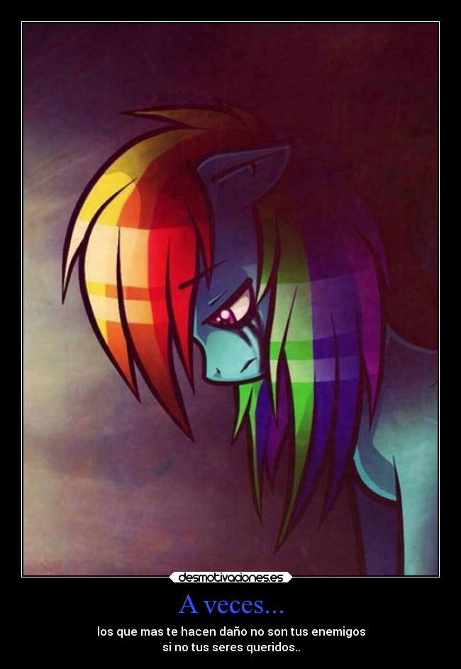 A veces... - los que mas te hacen daño no son tus enemigos
si no tus seres queridos..