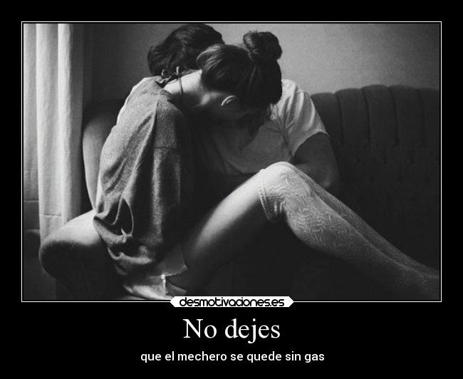 No dejes - que el mechero se quede sin gas