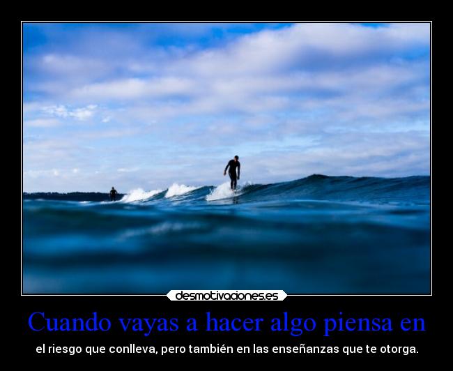 Cuando vayas a hacer algo piensa en -