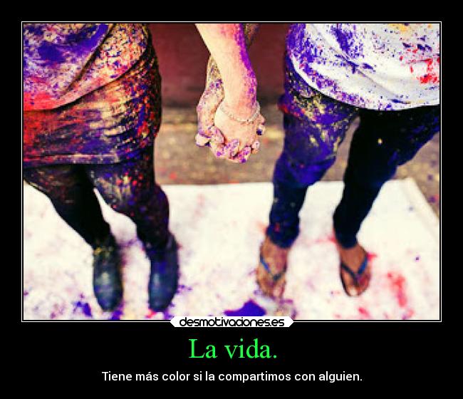 La vida. - Tiene más color si la compartimos con alguien.