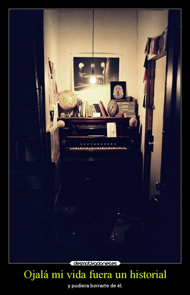 Ojalá mi vida fuera un historial - y pudiera borrarte de él.