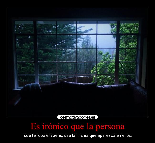 Es irónico que la persona - que te roba el sueño, sea la misma que aparezca en ellos.