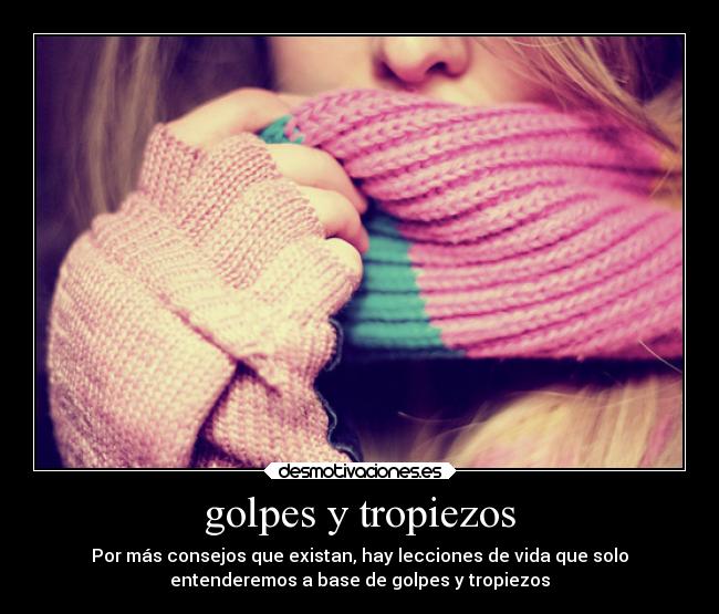 golpes y tropiezos - Por más consejos que existan, hay lecciones de vida que solo
entenderemos a base de golpes y tropiezos