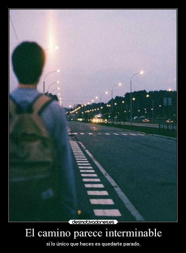 El camino parece interminable - si lo único que haces es quedarte parado.