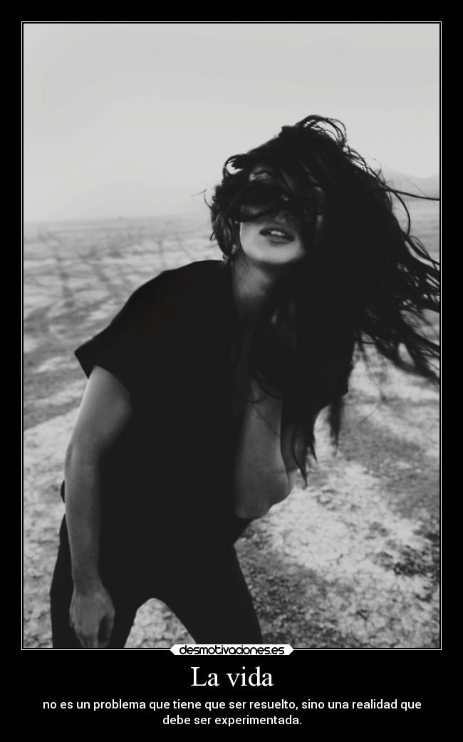 La vida - no es un problema que tiene que ser resuelto, sino una realidad que
debe ser experimentada.