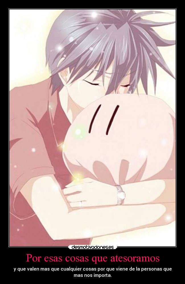 Por esas cosas que atesoramos - y que valen mas que cualquier cosas por que viene de la personas que
mas nos importa.