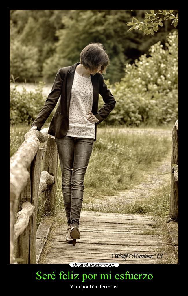Seré feliz por mi esfuerzo - Y no por tús derrotas