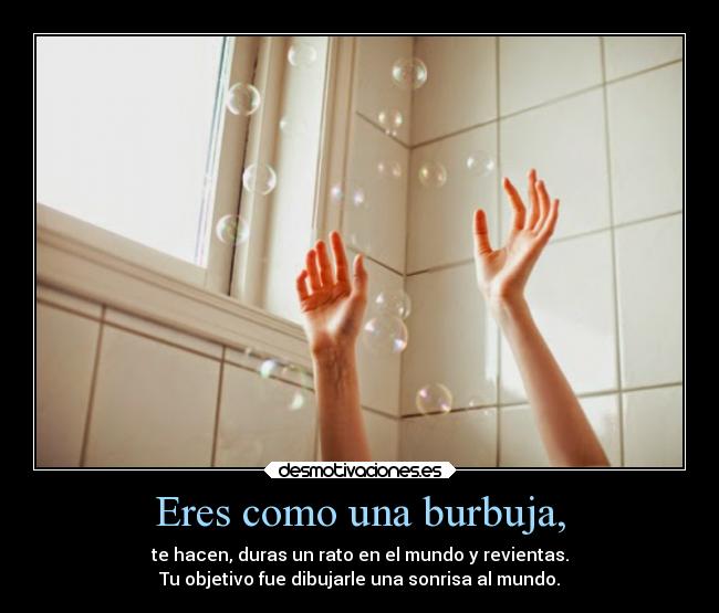 Eres como una burbuja, - 