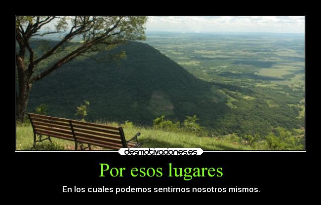 Por esos lugares - En los cuales podemos sentirnos nosotros mismos.