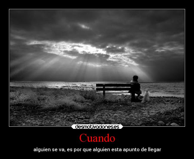 Cuando - alguien se va, es por que alguien esta apunto de llegar