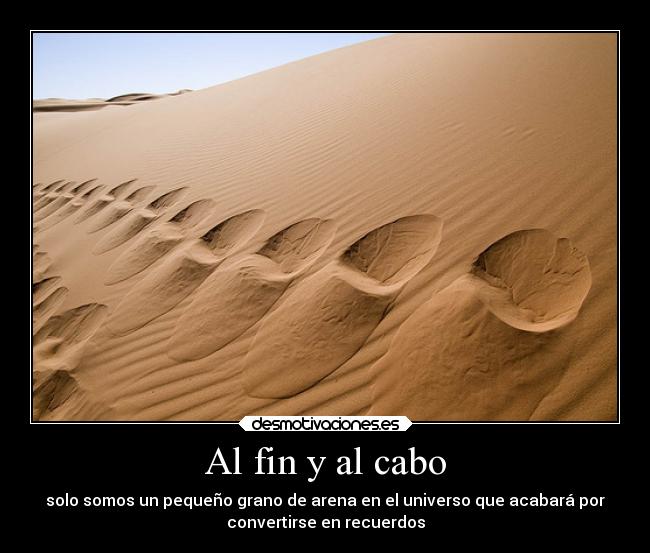 Al fin y al cabo - solo somos un pequeño grano de arena en el universo que acabará por
convertirse en recuerdos
