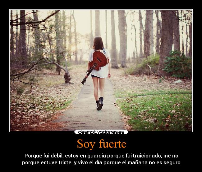 Soy fuerte - Porque fui débil, estoy en guardia porque fui traicionado, me río
porque estuve triste y vivo el día porque el mañana no es seguro