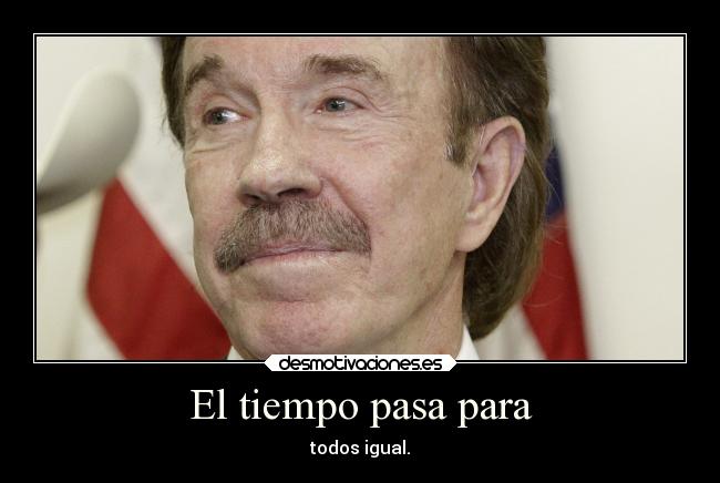 El tiempo pasa para - todos igual.