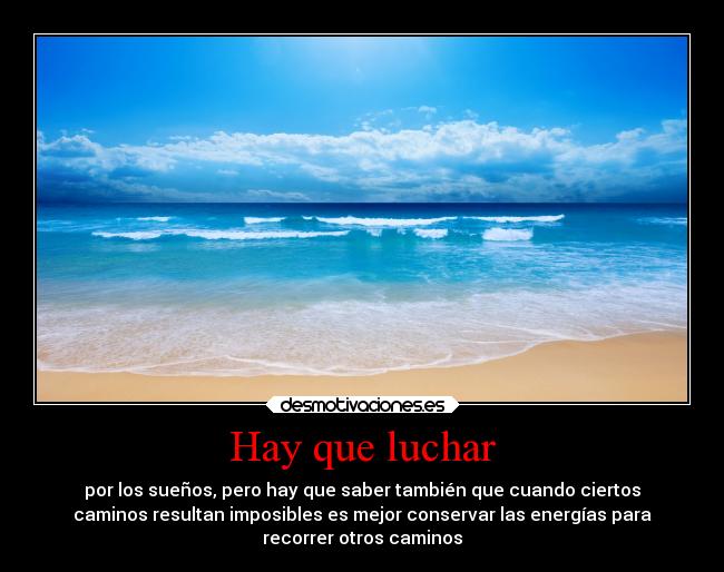 Hay que luchar - por los sueños, pero hay que saber también que cuando ciertos
caminos resultan imposibles es mejor conservar las energías para
recorrer otros caminos