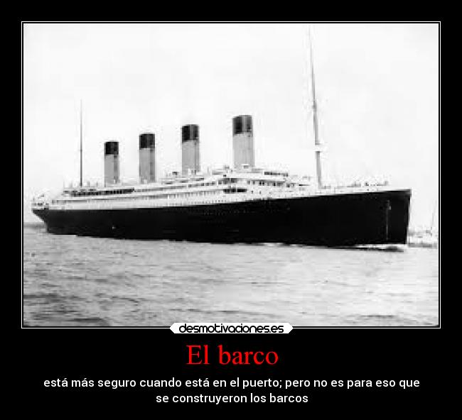 El barco - está más seguro cuando está en el puerto; pero no es para eso que
se construyeron los barcos