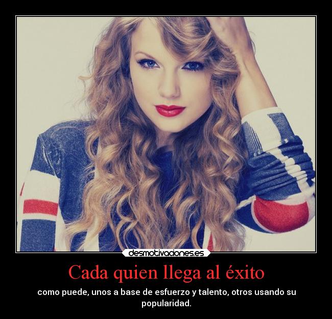 Cada quien llega al éxito - como puede, unos a base de esfuerzo y talento, otros usando su
popularidad.