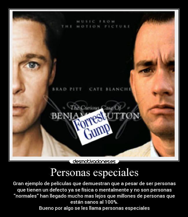Personas especiales - Gran ejemplo de películas que demuestran que a pesar de ser personas
que tienen un defecto ya se física o mentalmente y no son personas
normales han llegado mucho mas lejos que millones de personas que
están sanos al 100%.
Bueno por algo se les llama personas especiales