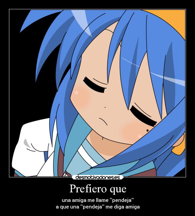 Prefiero que - una amiga me llame pendeja
a que una pendeja me diga amiga