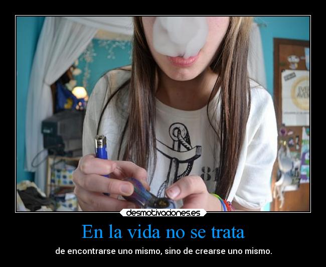 En la vida no se trata - de encontrarse uno mismo, sino de crearse uno mismo.